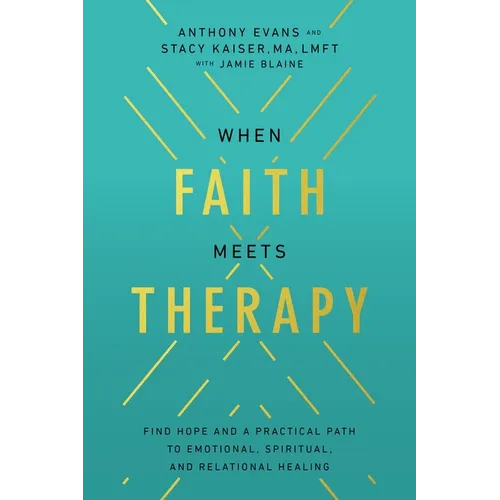 When Faith Meets Therapy: Find Hope and a Practical Path to Emotional, Spiritual, and Relational Healing