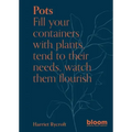 Pots: Bloom Gardener's Guide: Fill Your Containers with Plants, Tend to Their Needs, Watch Them Flourish