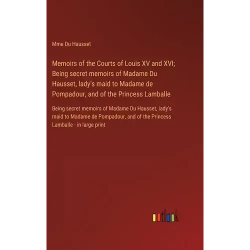 Memoirs of the Courts of Louis XV and XVI; Being secret memoirs of Madame Du Hausset, lady's maid to Madame de Pompadour, and of the Princess Lamballe