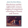 Absolutism and the Eighteenth-Century Origins of Compulsory Schooling in Prussia and Austria