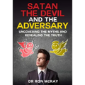 Satan, The Devil and The Adversary: Uncovering The Myths And Revealing The Truth