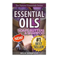 Essential Oils: Practical Aromatherapy Recipes for Natural Soaps, Shampoo and Body Butter