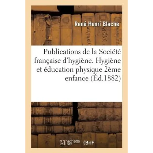 Publications de la Société française d'hygiène. Hygiène et éducation physique de la deuxième: enfance période de 2 à 6 ans. Rédigé par une commission