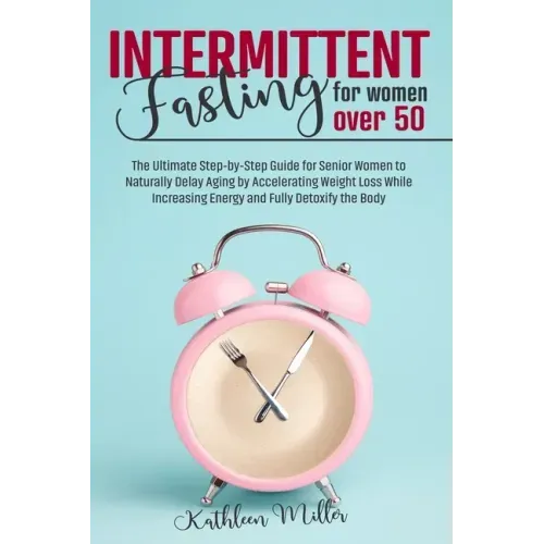 Intermittent Fasting for Women Over 50: The Ultimate Step-by-Step Guide for Senior Women to Naturally Delay Aging by Accelerating Weight Loss While In