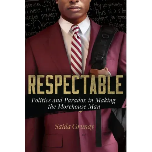 Respectable: Politics and Paradox in Making the Morehouse Man