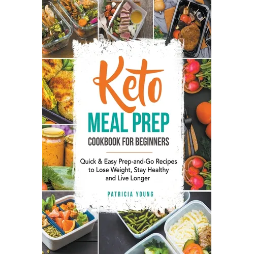 Keto Meal Prep Cookbook for Beginners: Quick & Easy Prep-and-Go Recipes to Lose Weight, Stay Healthy and Live Longer