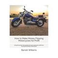 How to Make Money Flipping Motorcycles for Profit: Using the proven Moneybike formula to generate profit from buying and selling motorcycles