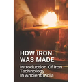 How Iron Was Made: Introduction Of Iron Technology In Ancient India: Ancient Iron Technology