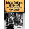 British Thrillers, 1950-1979: 845 Films of Suspense, Mystery, Murder and Espionage
