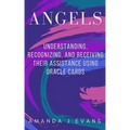 Angels: Understanding, Recognizing and Receiving their Assistance using Oracle Cards