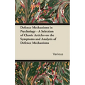 Defence Mechanisms in Psychology - A Selection of Classic Articles on the Symptoms and Analysis of Defence Mechanisms