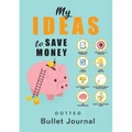 My Ideas to Save Money - Dotted Bullet Journal: Medium A5 - 5.83X8.27