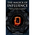 The Magick of Influence: Persuade, Control and Dominate with the Forces of Darkness