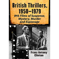 British Thrillers, 1950-1979: 845 Films of Suspense, Mystery, Murder and Espionage
