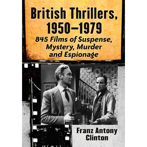 British Thrillers, 1950-1979: 845 Films of Suspense, Mystery, Murder and Espionage