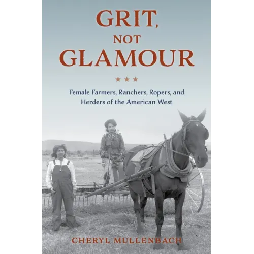 Grit, Not Glamour: Female Farmers, Ranchers, Ropers, and Herders of the American West