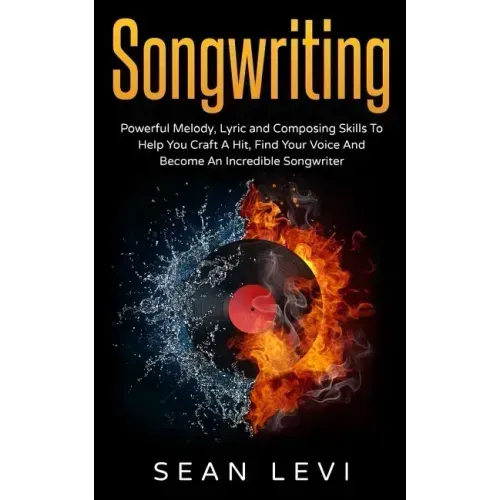 Songwriting: Powerful Melody, Lyric & Composing Skills to Help You Craft a Hit