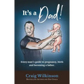 It's A Dad!: Every man's guide to pregnancy, childbirth and becoming a father