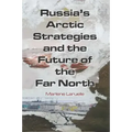 Russia's Arctic Strategies and the Future of the Far North