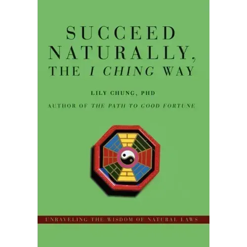 Succeed Naturally, the I Ching Way: Unraveling the Wisdom of Natural Laws