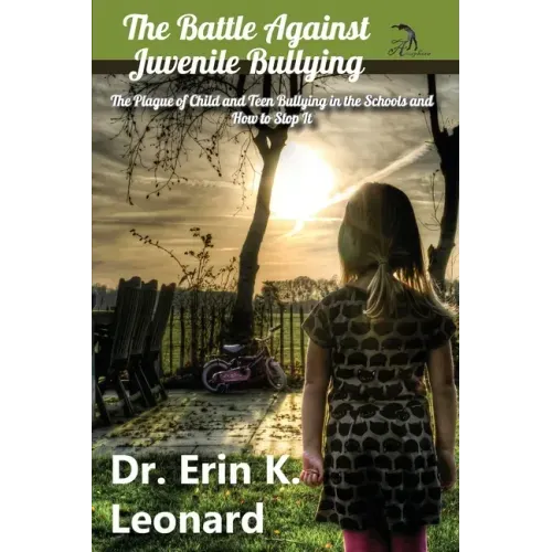 The Battle against Juvenile Bullying: The Plague of Child and Teen Bullying in the Schools and How to Stop It