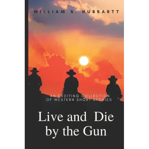 Live and Die by the Gun: An Exciting Collection of Western Short Stories