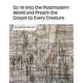 Go Ye into the Postmodern World and Preach the Gospel to Every Creature