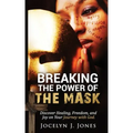 Breaking the Power of the Mask: Discover Healing, Freedom, and Joy on Your Journey with God