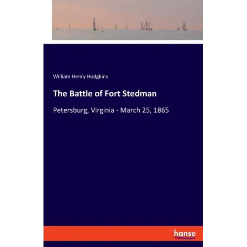 The Battle of Fort Stedman: Petersburg, Virginia - March 25, 1865
