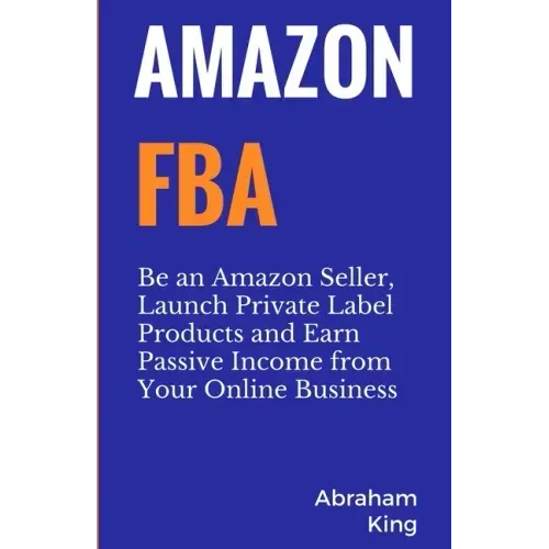 Amazon FBA: Be an Amazon Seller, Launch Private Label Products and Earn Passive Income From Your Online Business