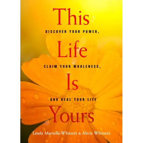 This Life Is Yours: Discover Your Power, Claim Your Wholeness, and Heal Your Life