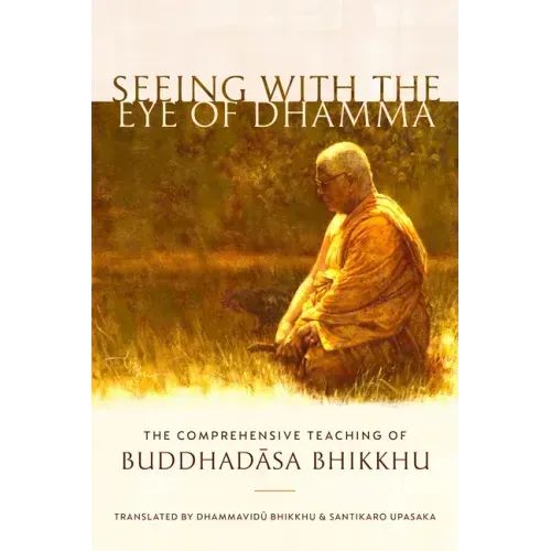 Seeing with the Eye of Dhamma: The Comprehensive Teaching of Buddhadasa Bhikkhu