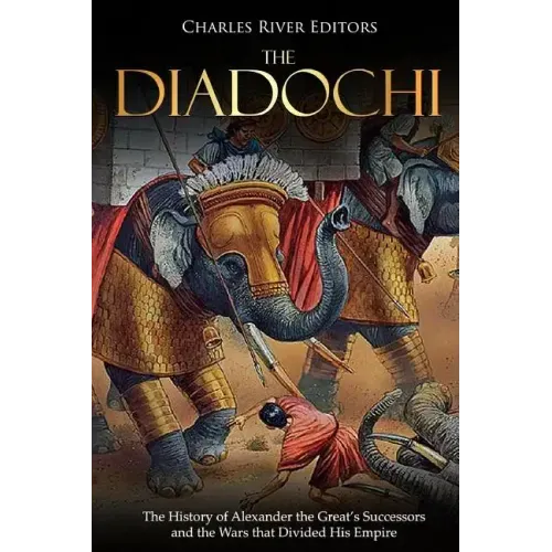 The Diadochi: The History of Alexander the Great's Successors and the Wars that Divided His Empire