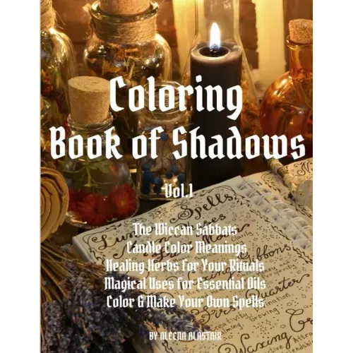 Coloring Book of Shadows: The Wiccan Sabbats, Candle Color Meanings, Healing Herbs for Your Rituals, Magical Uses for Essential Oils, Color & Ma