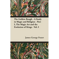 The Golden Bough - A Study in Magic and Religion - Part I, The Magic Art and the Evolution of Kings - Vol. I