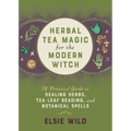 Herbal Tea Magic for the Modern Witch: A Practical Guide to Healing Herbs, Tea Leaf Reading, and Botanical Spells