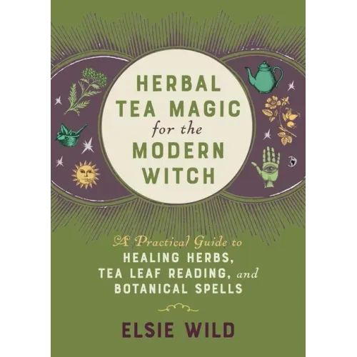 Herbal Tea Magic for the Modern Witch: A Practical Guide to Healing Herbs, Tea Leaf Reading, and Botanical Spells