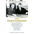 The Partnership: George Marshall, Henry Stimson, and the Extraordinary Collaboration That Won World War II