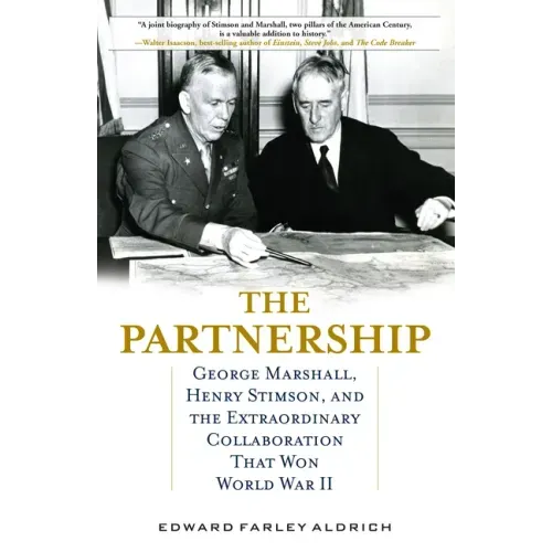 The Partnership: George Marshall, Henry Stimson, and the Extraordinary Collaboration That Won World War II