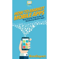 How To Market Mobile Apps: Your Step By Step Guide To Marketing Mobile Apps