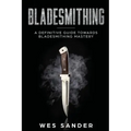 Bladesmithing: A Definitive Guide Towards Bladesmithing Mastery