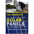 The Ultimate Guide for Hobbyists a Do It Yourself Guide to Install Solar Panels: How to Create, Design and Install All Your Solar Panels Related Proje