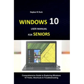 Windows 10 User Manual for Seniors: Comprehensive Guide to Exploring Windows 10 Tricks, Shortcuts & Troubleshooting