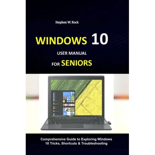 Windows 10 User Manual for Seniors: Comprehensive Guide to Exploring Windows 10 Tricks, Shortcuts & Troubleshooting