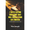 7 Day Fasting Challenge That Will Change Your Life Forever: 7 Powerful Prayers to Pray in 7 Days