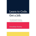 Learn to Code. Get a Job: The Ultimate Guide to Learning and Getting Hired as a Developer.