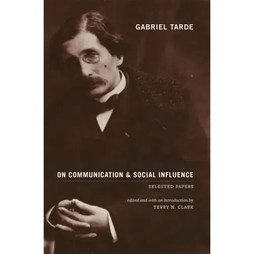 Gabriel Tarde On Communication and Social Influence: Selected Papers