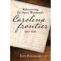Rediscovering Dr. Henry Woodward's Carolina Frontier 1665-1686