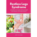Restless Legs Syndrome: A Beginner's Quick Start Guide for Women to Managing RLS Through Diet and Other Home Remedies, With Sample Recipes