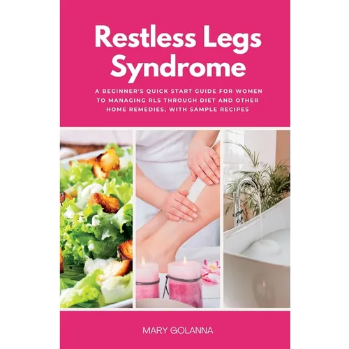 Restless Legs Syndrome: A Beginner's Quick Start Guide for Women to Managing RLS Through Diet and Other Home Remedies, With Sample Recipes